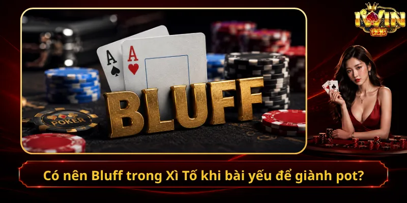 Có nên Bluff trong Xì Tố khi bài yếu để giành pot?
