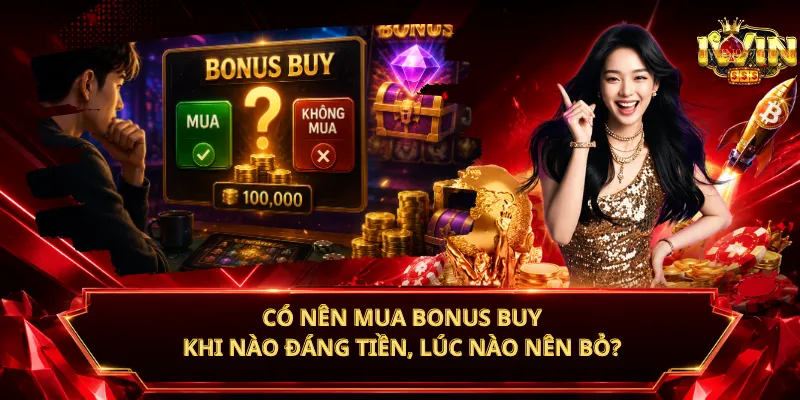 Có Nên Mua Bonus Buy – Khi Nào Đáng Tiền, Lúc Nào Nên Bỏ?