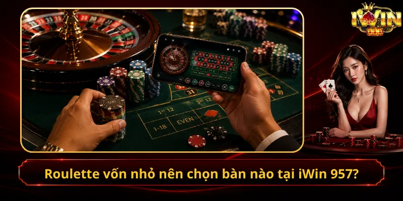 Roulette vốn nhỏ nên chọn bàn nào tại iWin 957?